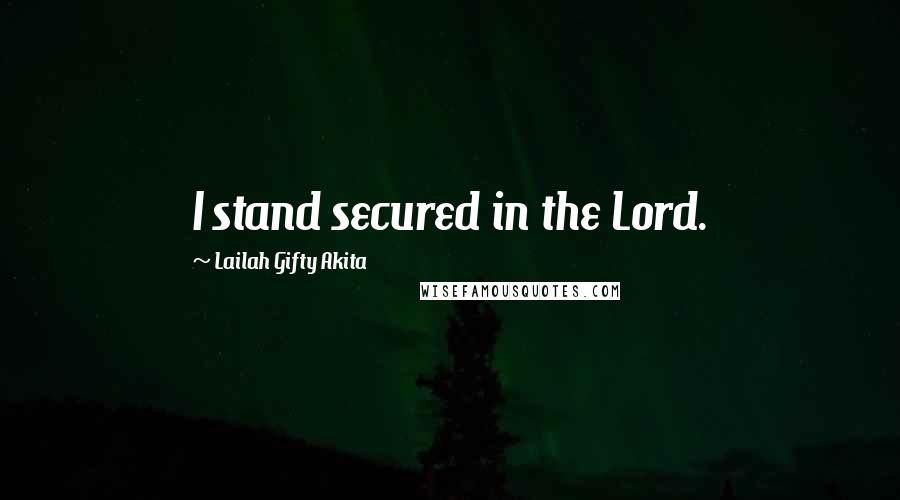 Lailah Gifty Akita Quotes: I stand secured in the Lord.