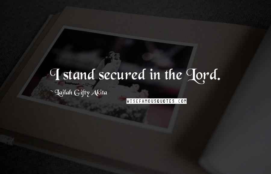 Lailah Gifty Akita Quotes: I stand secured in the Lord.