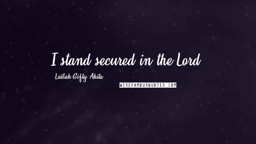 Lailah Gifty Akita Quotes: I stand secured in the Lord.