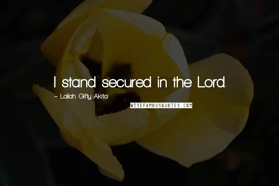 Lailah Gifty Akita Quotes: I stand secured in the Lord.