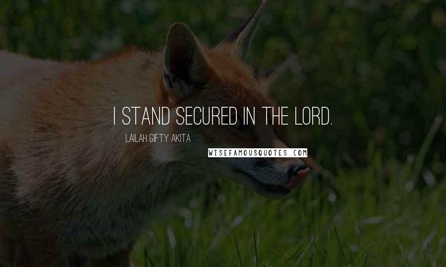 Lailah Gifty Akita Quotes: I stand secured in the Lord.