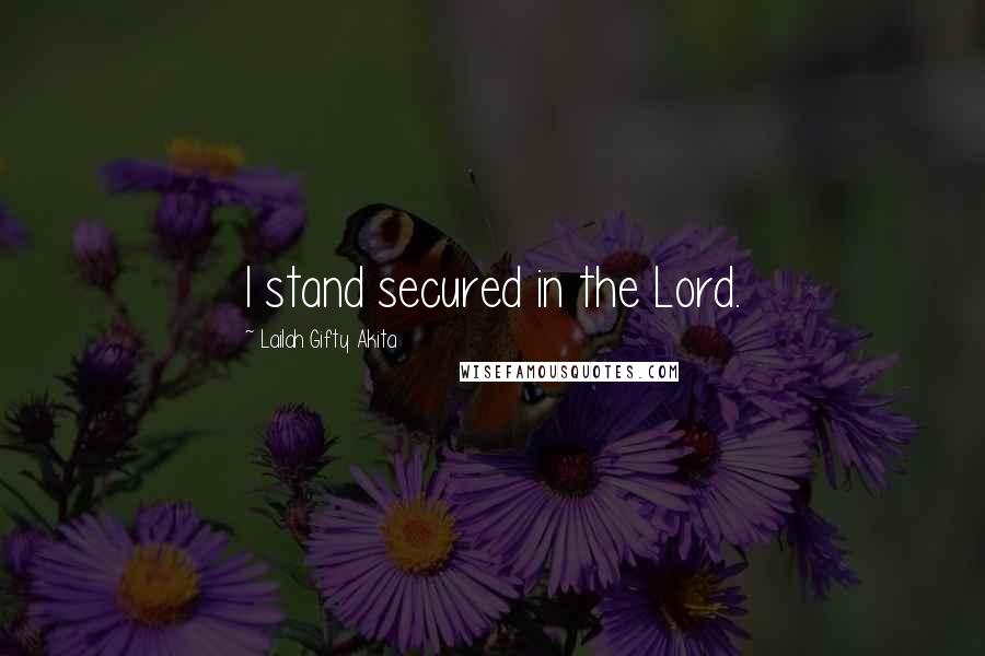 Lailah Gifty Akita Quotes: I stand secured in the Lord.