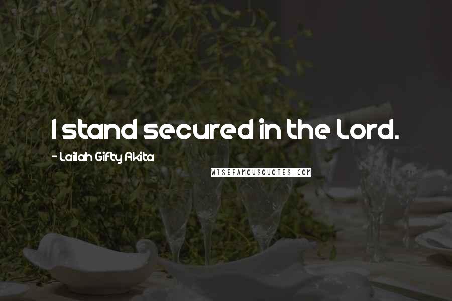 Lailah Gifty Akita Quotes: I stand secured in the Lord.