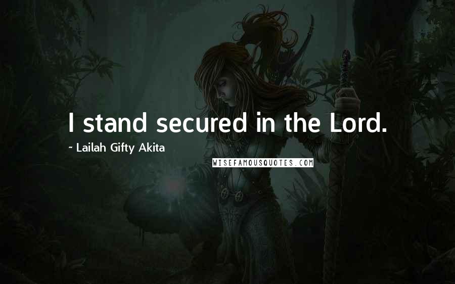 Lailah Gifty Akita Quotes: I stand secured in the Lord.