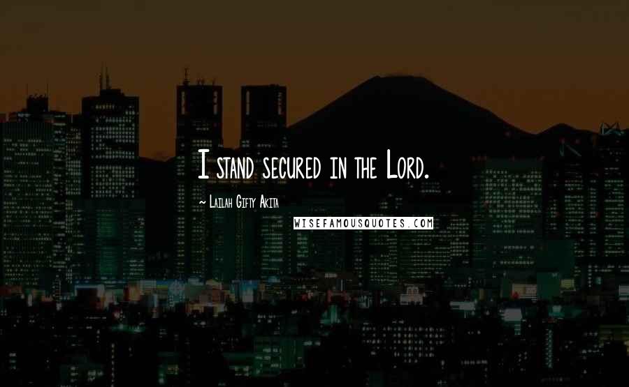 Lailah Gifty Akita Quotes: I stand secured in the Lord.