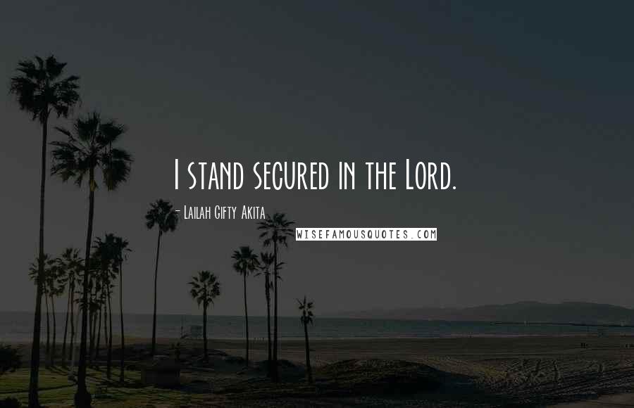 Lailah Gifty Akita Quotes: I stand secured in the Lord.