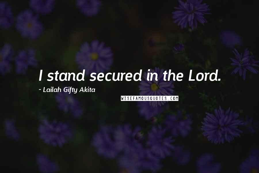 Lailah Gifty Akita Quotes: I stand secured in the Lord.