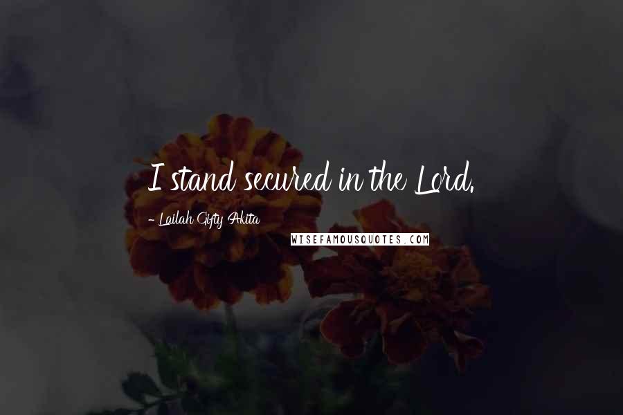 Lailah Gifty Akita Quotes: I stand secured in the Lord.