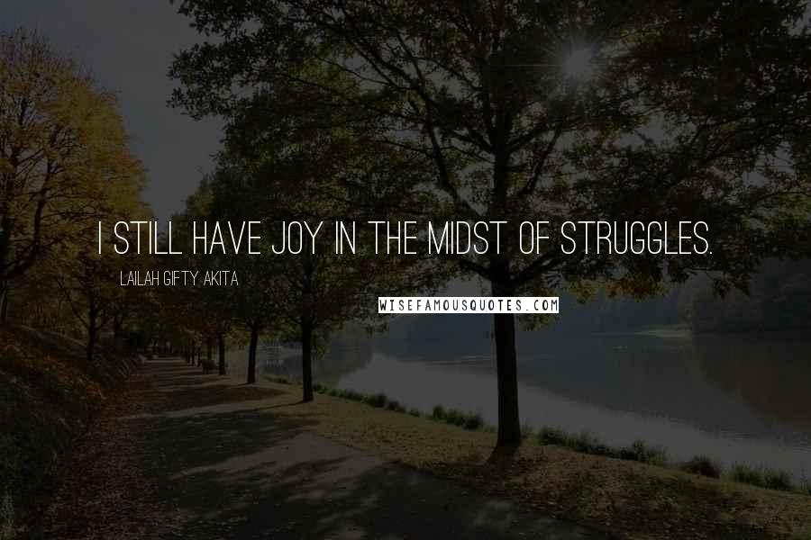 Lailah Gifty Akita Quotes: I still have joy in the midst of struggles.