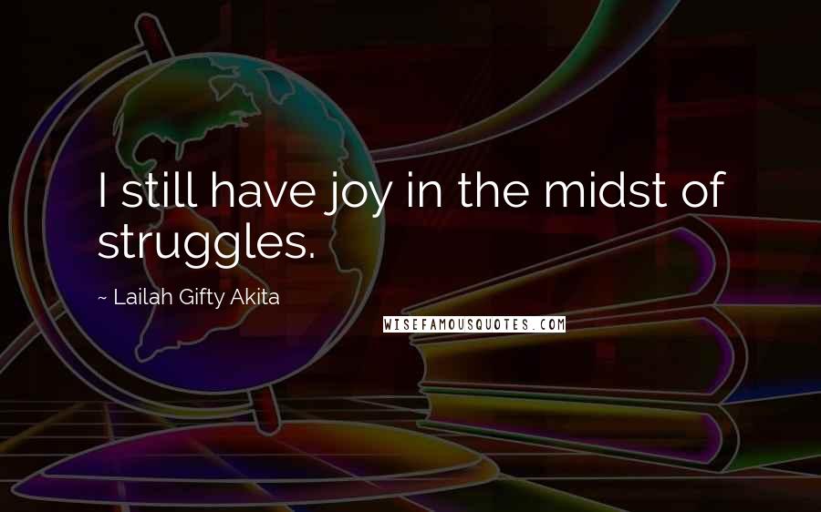 Lailah Gifty Akita Quotes: I still have joy in the midst of struggles.