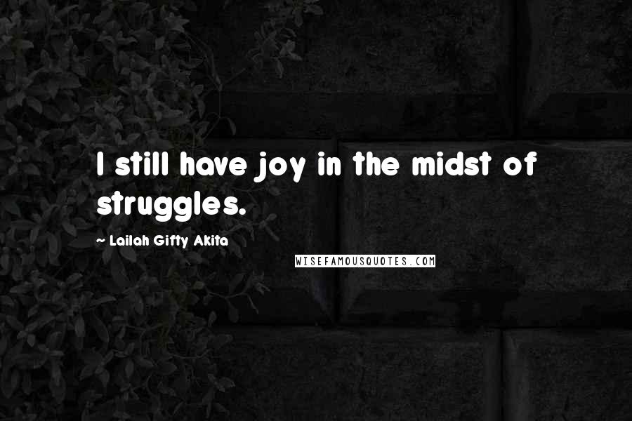 Lailah Gifty Akita Quotes: I still have joy in the midst of struggles.