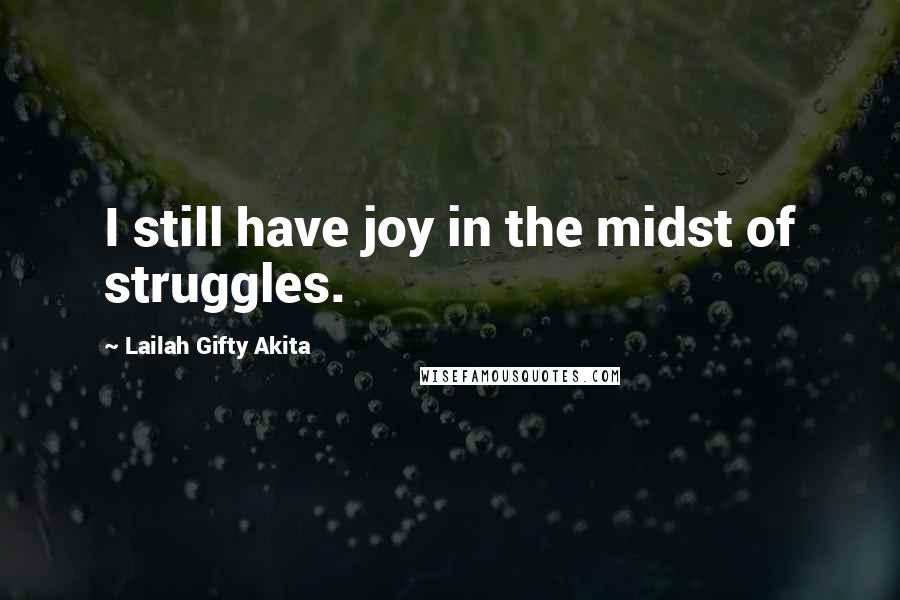 Lailah Gifty Akita Quotes: I still have joy in the midst of struggles.