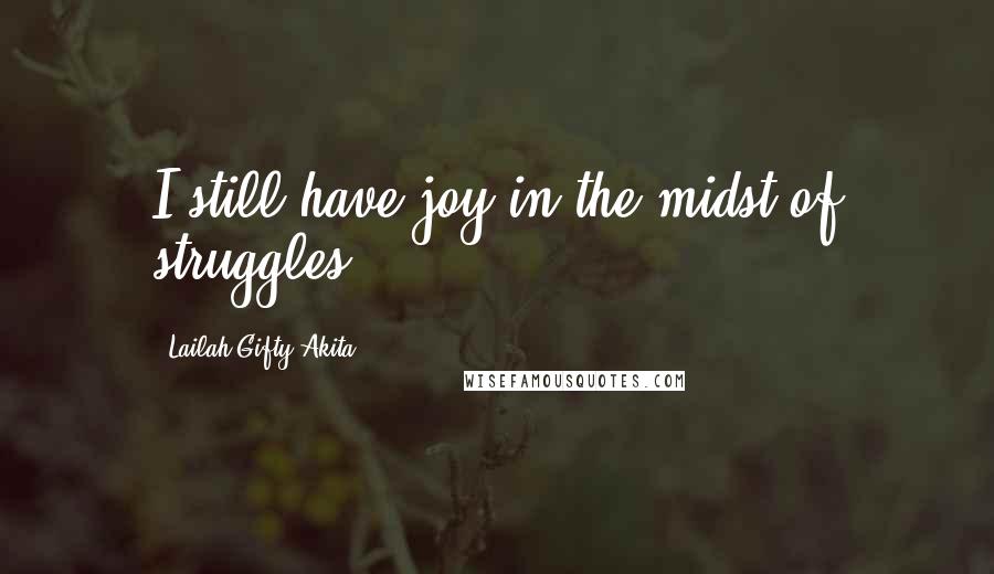 Lailah Gifty Akita Quotes: I still have joy in the midst of struggles.