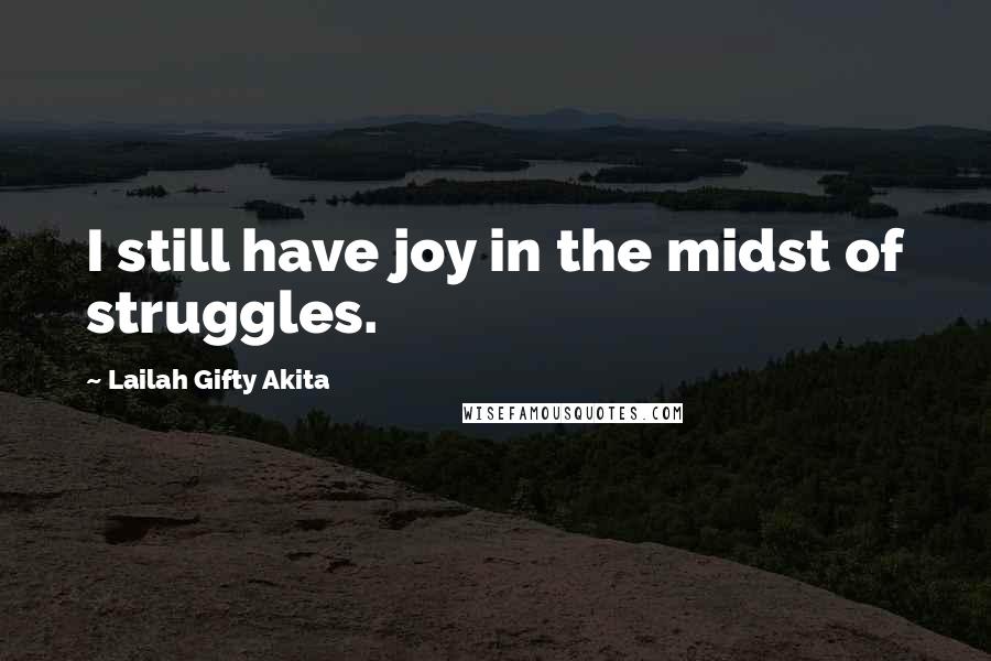 Lailah Gifty Akita Quotes: I still have joy in the midst of struggles.