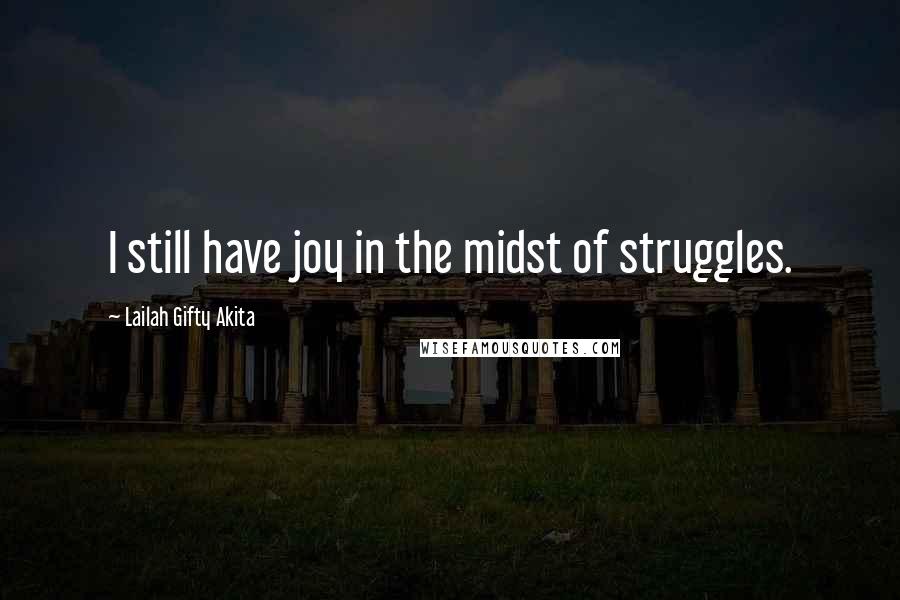 Lailah Gifty Akita Quotes: I still have joy in the midst of struggles.