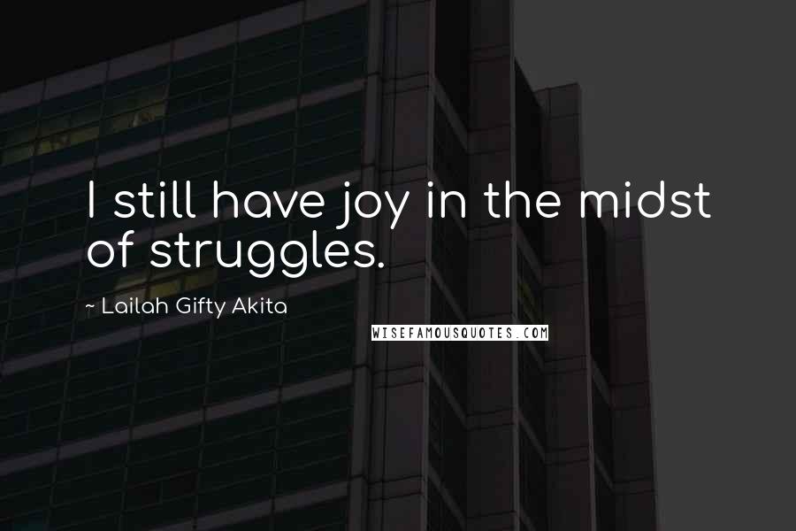 Lailah Gifty Akita Quotes: I still have joy in the midst of struggles.