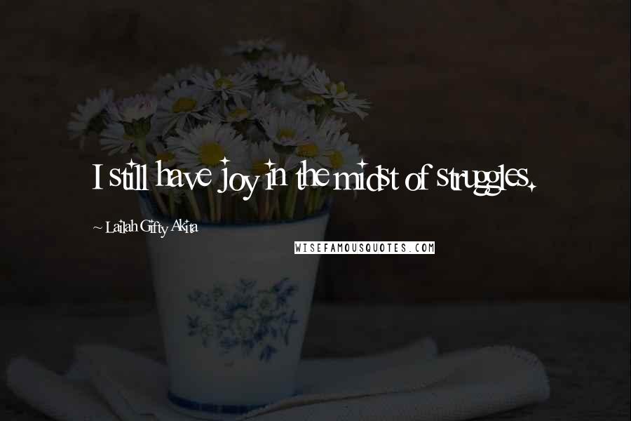 Lailah Gifty Akita Quotes: I still have joy in the midst of struggles.