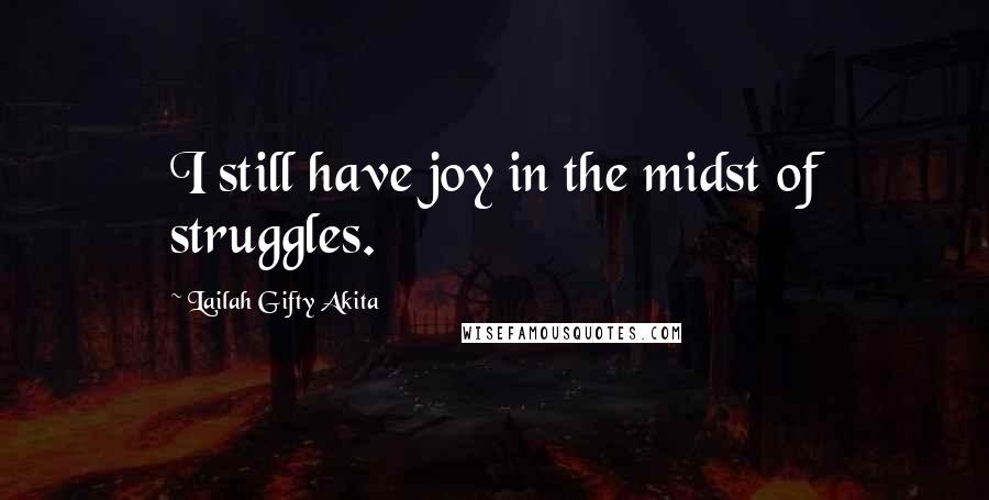 Lailah Gifty Akita Quotes: I still have joy in the midst of struggles.