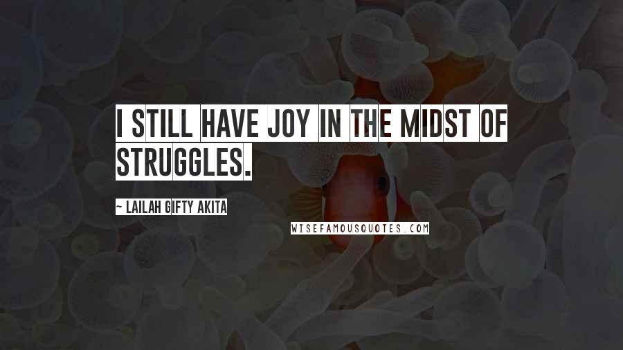 Lailah Gifty Akita Quotes: I still have joy in the midst of struggles.