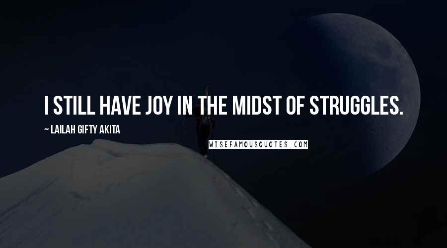 Lailah Gifty Akita Quotes: I still have joy in the midst of struggles.