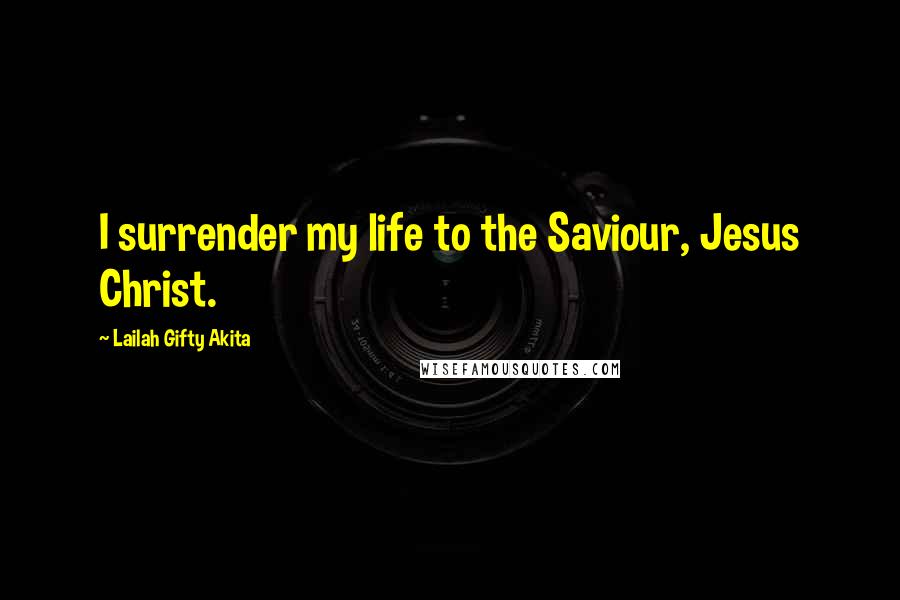 Lailah Gifty Akita Quotes: I surrender my life to the Saviour, Jesus Christ.