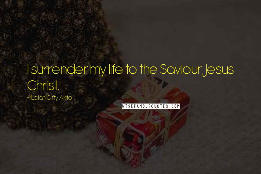 Lailah Gifty Akita Quotes: I surrender my life to the Saviour, Jesus Christ.