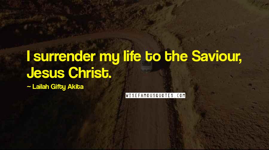 Lailah Gifty Akita Quotes: I surrender my life to the Saviour, Jesus Christ.