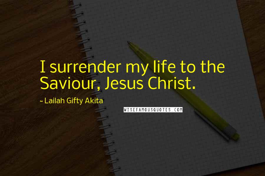 Lailah Gifty Akita Quotes: I surrender my life to the Saviour, Jesus Christ.