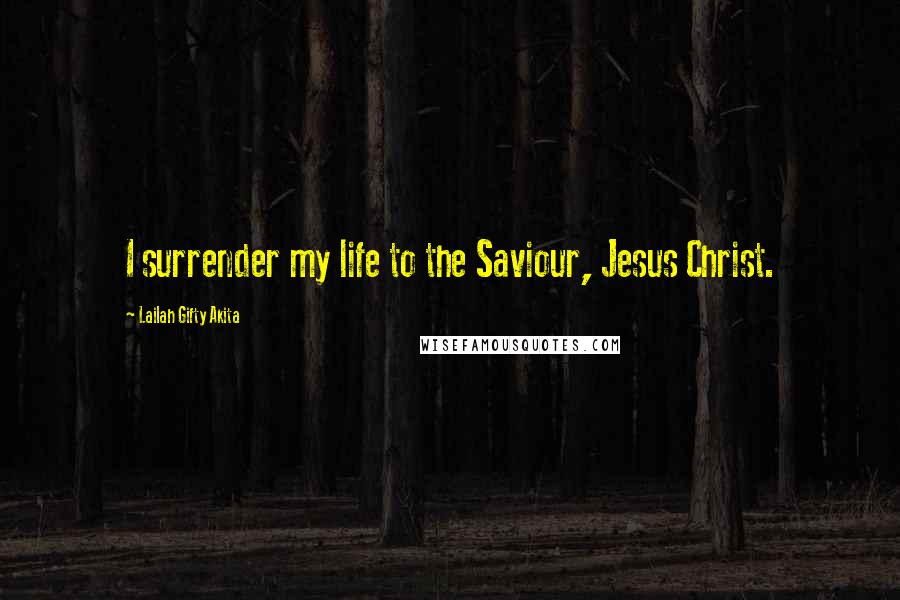 Lailah Gifty Akita Quotes: I surrender my life to the Saviour, Jesus Christ.