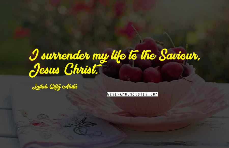 Lailah Gifty Akita Quotes: I surrender my life to the Saviour, Jesus Christ.