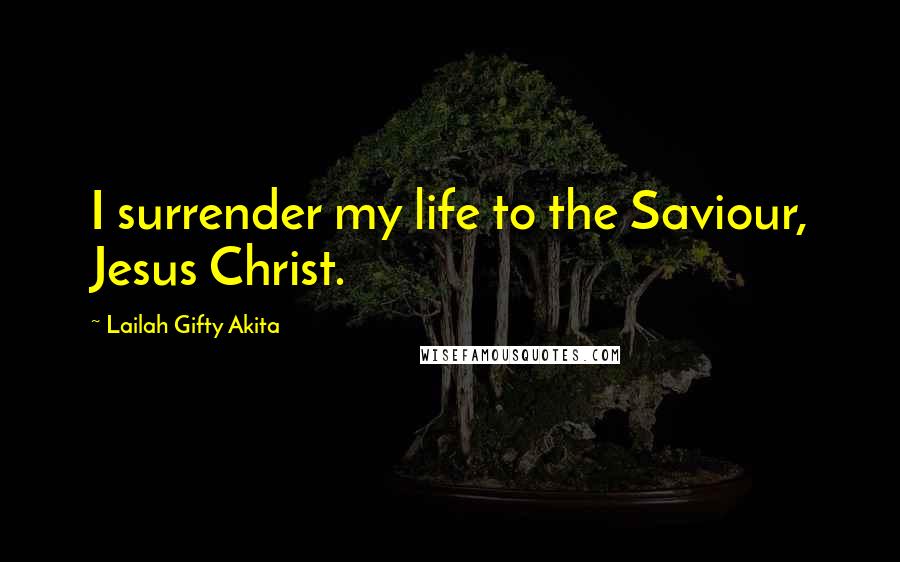 Lailah Gifty Akita Quotes: I surrender my life to the Saviour, Jesus Christ.