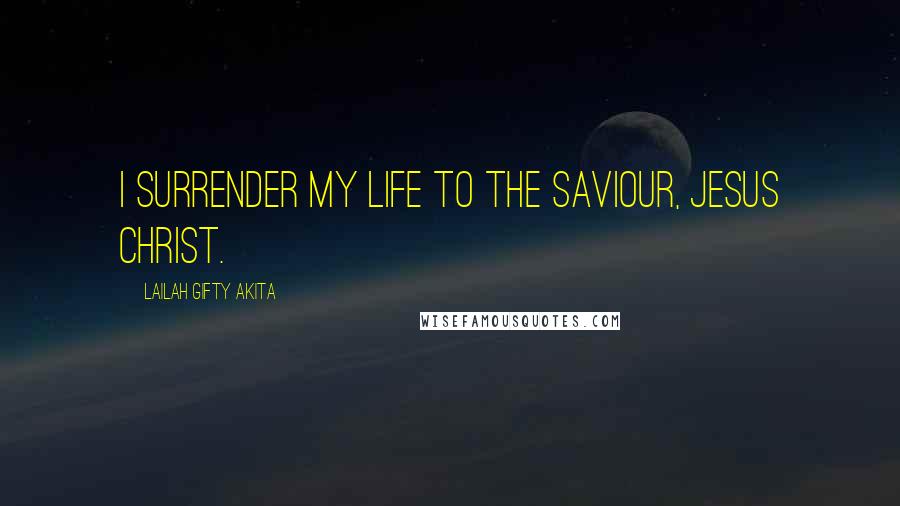 Lailah Gifty Akita Quotes: I surrender my life to the Saviour, Jesus Christ.