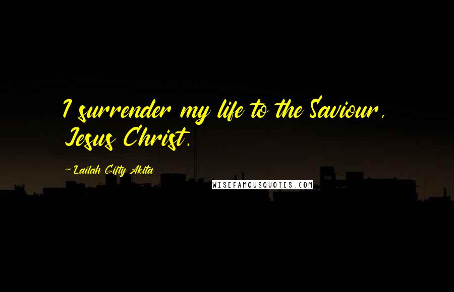 Lailah Gifty Akita Quotes: I surrender my life to the Saviour, Jesus Christ.