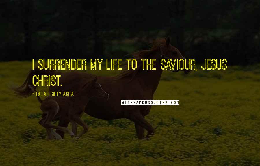 Lailah Gifty Akita Quotes: I surrender my life to the Saviour, Jesus Christ.