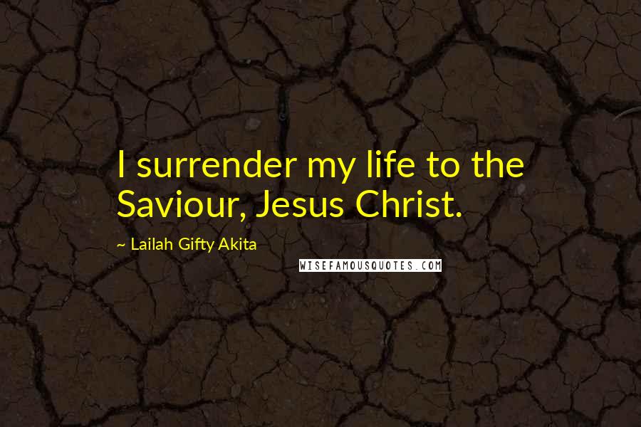 Lailah Gifty Akita Quotes: I surrender my life to the Saviour, Jesus Christ.