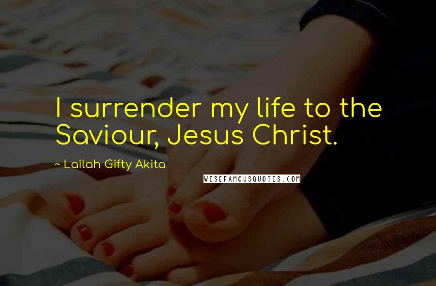 Lailah Gifty Akita Quotes: I surrender my life to the Saviour, Jesus Christ.