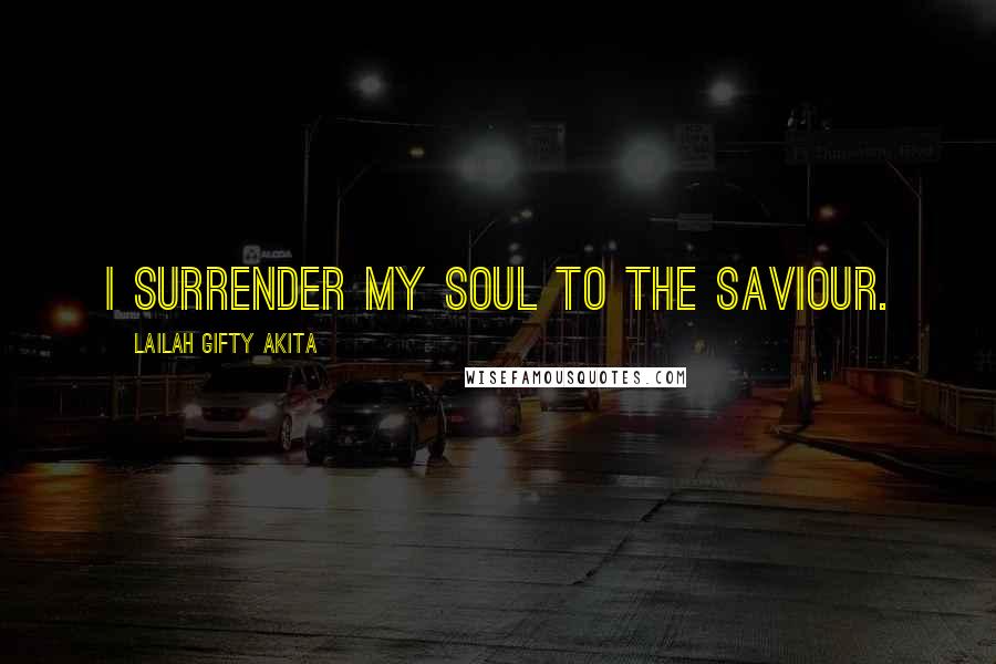 Lailah Gifty Akita Quotes: I surrender my soul to the Saviour.