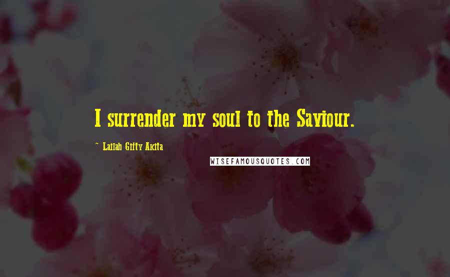 Lailah Gifty Akita Quotes: I surrender my soul to the Saviour.