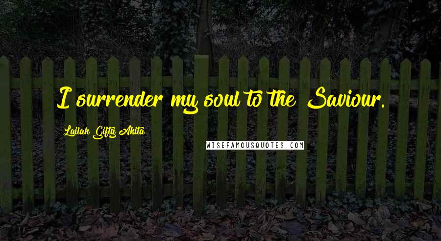 Lailah Gifty Akita Quotes: I surrender my soul to the Saviour.