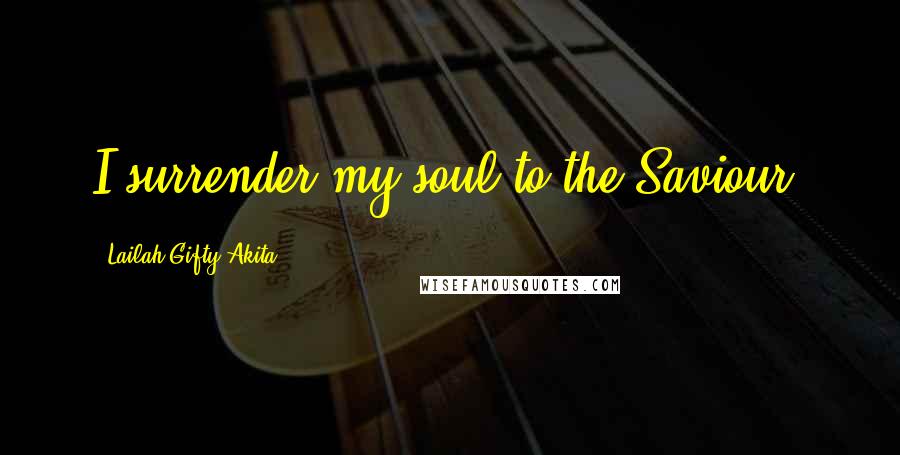 Lailah Gifty Akita Quotes: I surrender my soul to the Saviour.