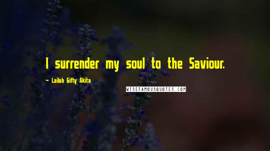 Lailah Gifty Akita Quotes: I surrender my soul to the Saviour.