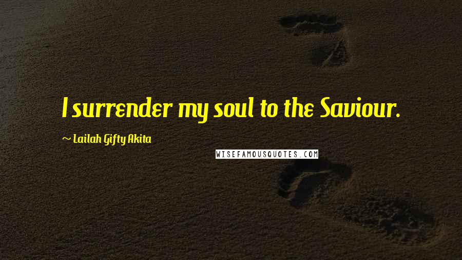 Lailah Gifty Akita Quotes: I surrender my soul to the Saviour.