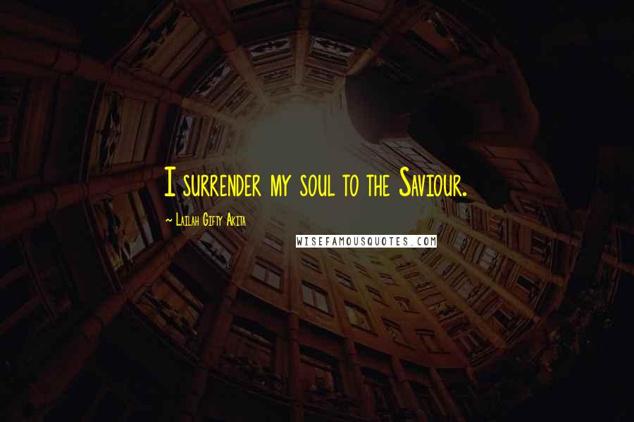 Lailah Gifty Akita Quotes: I surrender my soul to the Saviour.