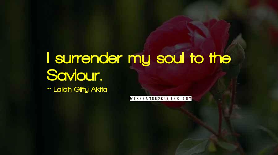 Lailah Gifty Akita Quotes: I surrender my soul to the Saviour.