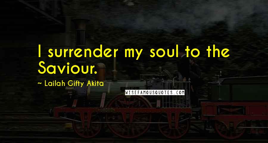 Lailah Gifty Akita Quotes: I surrender my soul to the Saviour.