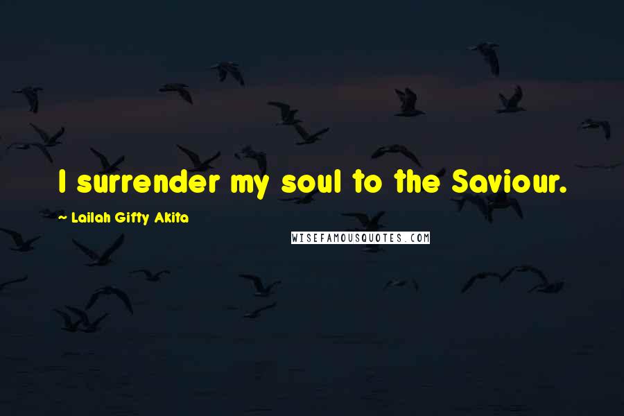 Lailah Gifty Akita Quotes: I surrender my soul to the Saviour.