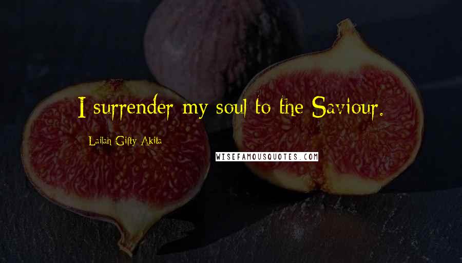 Lailah Gifty Akita Quotes: I surrender my soul to the Saviour.