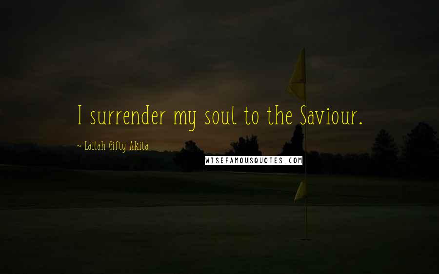 Lailah Gifty Akita Quotes: I surrender my soul to the Saviour.