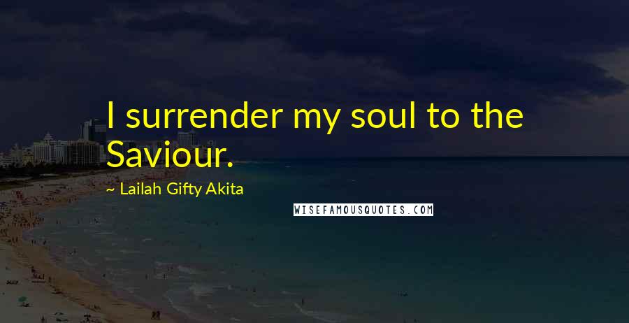 Lailah Gifty Akita Quotes: I surrender my soul to the Saviour.