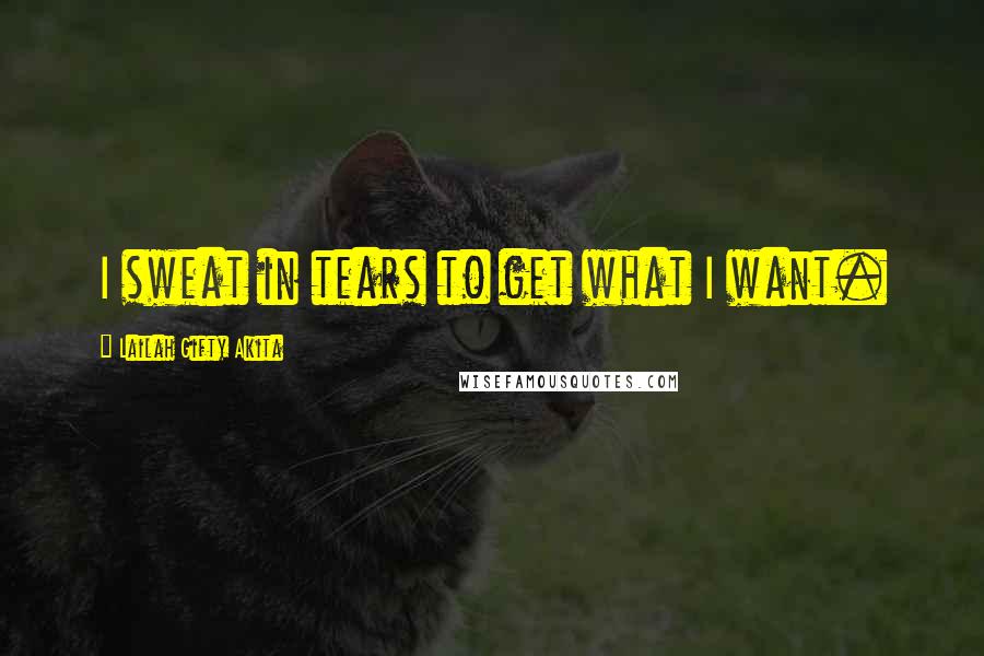 Lailah Gifty Akita Quotes: I sweat in tears to get what I want.